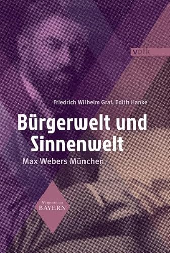 Bürgerwelt und Sinnenwelt: Max Webers München (Vergessenes Bayern) von Volk Verlag