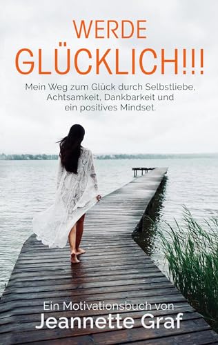 Werde glücklich!!!: Mein Weg zum Glück durch Selbstliebe, Achtsamkeit, Dankbarkeit und ein positives Mindset. von BoD – Books on Demand
