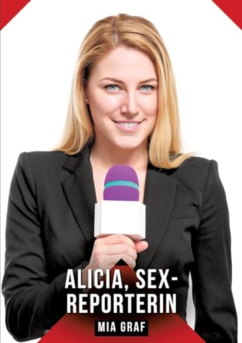 Alicia, sex-reporterin: Geschichten mit explizitem Sex für Erwachsene (Bündel von expliziten, schmutzigen und perversen Tabu-Erotik-Geschichten für ... für prickelnde, unzensierte Momente.) von Mia Graf
