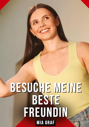 Besuche meine beste Freundin: Geschichten mit explizitem Sex für Erwachsene (Bündel von expliziten, schmutzigen und perversen Tabu-Erotik-Geschichten ... für prickelnde, unzensierte Momente.) von Mia Graf