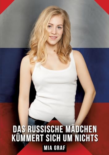 Das russische Mädchen kümmert sich um nichts: Geschichten mit explizitem Sex für Erwachsene (Bündel von expliziten, schmutzigen und perversen ... für prickelnde, unzensierte Momente.) von Mia Graf