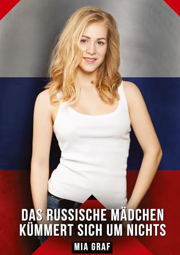 Das russische Mädchen kümmert sich um nichts: Geschichten mit explizitem Sex für Erwachsene (Bündel von expliziten, schmutzigen und perversen ... für prickelnde, unzensierte Momente.) von Mia Graf