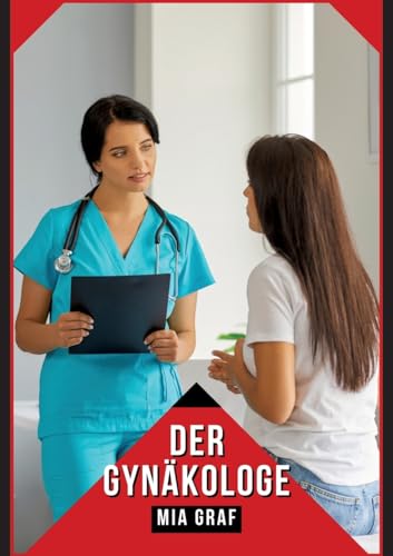 Der Gynäkologe: Verbotene Erotikgeschichten mit explizitem Sex für Erwachsene (Bündel von expliziten, schmutzigen und perversen ... für prickelnde, unzensierte Momente.) von Mia Graf