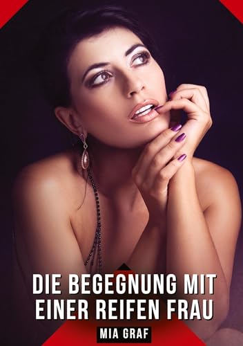 Die Begegnung mit einer reifen Frau: Geschichten mit explizitem Sex für Erwachsene (Bündel von expliziten, schmutzigen und perversen ... für prickelnde, unzensierte Momente.) von Mia Graf