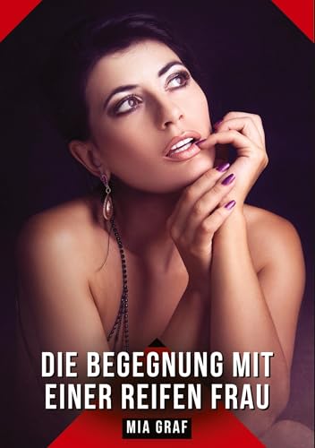 Die Begegnung mit einer reifen Frau: Geschichten mit explizitem Sex für Erwachsene (Bündel von expliziten, schmutzigen und perversen ... für prickelnde, unzensierte Momente.) von Mia Graf