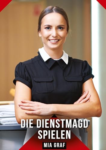 Die Dienstmagd spielen: Geschichten mit explizitem Sex für Erwachsene (Bündel von expliziten, schmutzigen und perversen Tabu-Erotik-Geschichten für ... für prickelnde, unzensierte Momente.) von Mia Graf