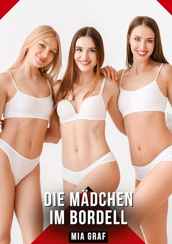 Die Mädchen im Bordell: Geschichten mit explizitem Sex für Erwachsene (Bündel von expliziten, schmutzigen und perversen Tabu-Erotik-Geschichten für ... für prickelnde, unzensierte Momente.) von Mia Graf