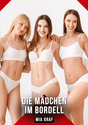 Die Mädchen im Bordell: Geschichten mit explizitem Sex für Erwachsene (Bündel von expliziten, schmutzigen und perversen Tabu-Erotik-Geschichten für ... für prickelnde, unzensierte Momente.) von Mia Graf