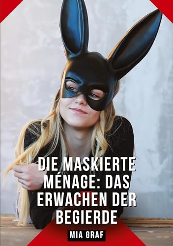 Die Maskierte Ménage: Das Erwachen der Begierde: Geschichten mit explizitem Sex für Erwachsene (Bündel von expliziten, schmutzigen und perversen ... für prickelnde, unzensierte Momente.) von Mia Graf