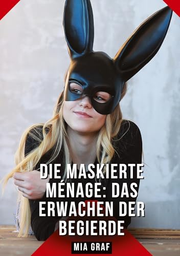 Die Maskierte Ménage: Das Erwachen der Begierde: Geschichten mit explizitem Sex für Erwachsene (Bündel von expliziten, schmutzigen und perversen ... für prickelnde, unzensierte Momente.) von Mia Graf