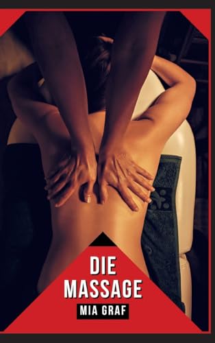 Die Massage: Verbotene Erotikgeschichten mit explizitem Sex für Erwachsene (Bündel von expliziten, schmutzigen und perversen Tabu-Erotik-Geschichten ... für prickelnde, unzensierte Momente.) von Mia Graf