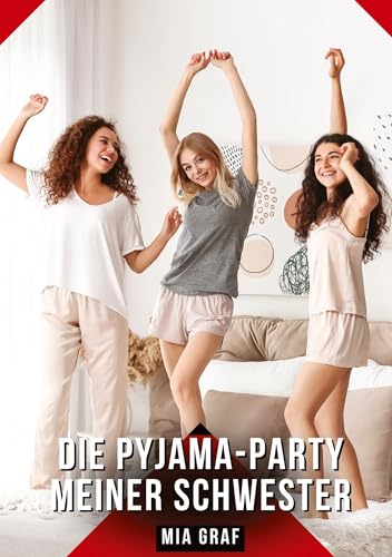 Die Pyjama-Party meiner Schwester: Geschichten mit explizitem Sex für Erwachsene (Bündel von expliziten, schmutzigen und perversen ... für prickelnde, unzensierte Momente.) von Mia Graf