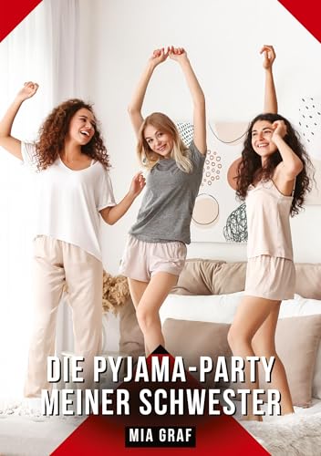 Die Pyjama-Party meiner Schwester: Geschichten mit explizitem Sex für Erwachsene (Bündel von expliziten, schmutzigen und perversen ... für prickelnde, unzensierte Momente.) von Mia Graf
