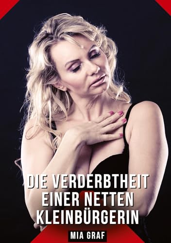 Die Verderbtheit einer netten Kleinbürgerin: Geschichten mit explizitem Sex für Erwachsene (Bündel von expliziten, schmutzigen und perversen ... für prickelnde, unzensierte Momente.) von Mia Graf