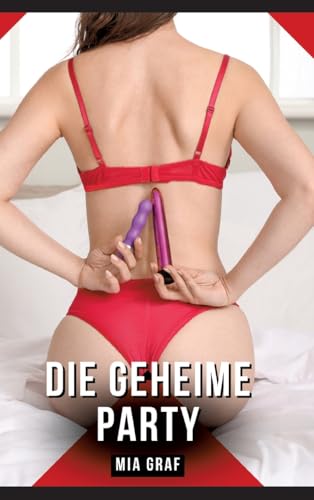 Die geheime Party: Geschichten mit explizitem Sex für Erwachsene (Bündel von expliziten, schmutzigen und perversen Tabu-Erotik-Geschichten für ... für prickelnde, unzensierte Momente.) von Mia Graf