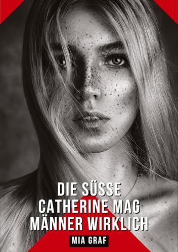 Die süße Catherine mag Männer wirklich: Geschichten mit explizitem Sex für Erwachsene (Bündel von expliziten, schmutzigen und perversen ... für prickelnde, unzensierte Momente.) von Mia Graf