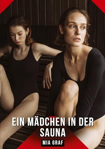 Ein Mädchen in der Sauna: Geschichten mit explizitem Sex für Erwachsene (Bündel von expliziten, schmutzigen und perversen Tabu-Erotik-Geschichten für ... für prickelnde, unzensierte Momente.) von Mia Graf