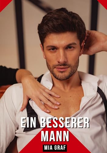 Ein besserer Mann: Geschichten mit explizitem Sex für Erwachsene (Bündel von expliziten, schmutzigen und perversen Tabu-Erotik-Geschichten für ... für prickelnde, unzensierte Momente.) von Mia Graf