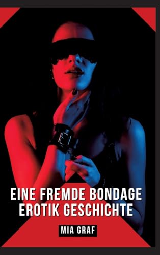 Eine Fremde Bondage Erotik Geschichte: Verbotene Erotikgeschichten mit explizitem Sex für Erwachsene (Bündel von expliziten, schmutzigen und perversen ... für prickelnde, unzensierte Momente.)