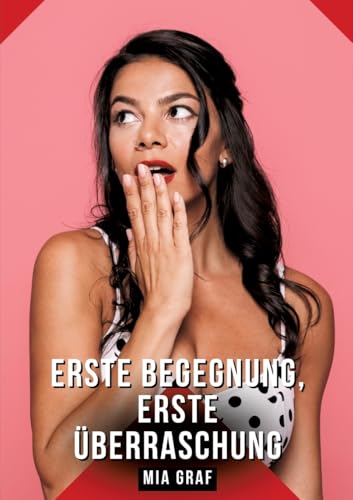 Erste Begegnung, erste Überraschung: Geschichten mit explizitem Sex für Erwachsene (Bündel von expliziten, schmutzigen und perversen ... für prickelnde, unzensierte Momente.) von Mia Graf