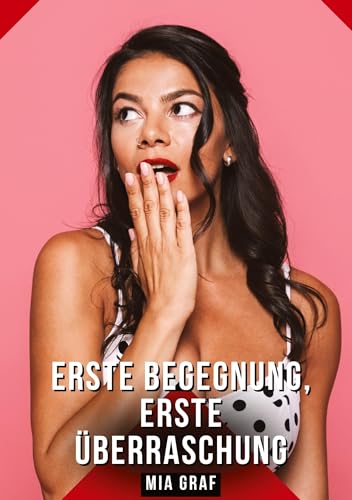 Erste Begegnung, erste Überraschung: Geschichten mit explizitem Sex für Erwachsene (Bündel von expliziten, schmutzigen und perversen ... für prickelnde, unzensierte Momente.) von Mia Graf