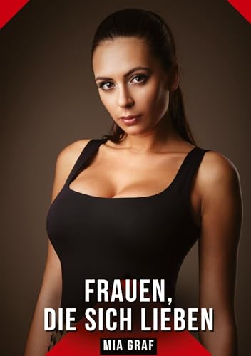 Frauen, die sich lieben: Geschichten mit explizitem Sex für Erwachsene (Bündel von expliziten, schmutzigen und perversen Tabu-Erotik-Geschichten für ... für prickelnde, unzensierte Momente.) von Mia Graf