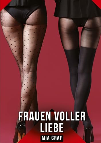 Frauen voller Liebe: Geschichten mit explizitem Sex für Erwachsene (Bündel von expliziten, schmutzigen und perversen Tabu-Erotik-Geschichten für ... für prickelnde, unzensierte Momente.) von Mia Graf
