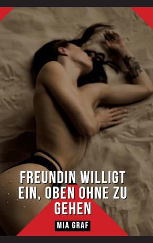 Freundin willigt ein, oben ohne zu gehen: Erotische Kurzgeschichten Sammelbände (Bündel von expliziten, schmutzigen und perversen ... für prickelnde, unzensierte Momente.) von Mia Graf