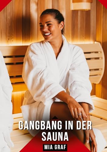 Gangbang in der Sauna: Geschichten mit explizitem Sex für Erwachsene (Bündel von expliziten, schmutzigen und perversen Tabu-Erotik-Geschichten für ... für prickelnde, unzensierte Momente.) von Mia Graf