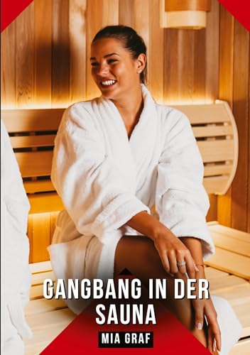 Gangbang in der Sauna: Geschichten mit explizitem Sex für Erwachsene (Bündel von expliziten, schmutzigen und perversen Tabu-Erotik-Geschichten für ... für prickelnde, unzensierte Momente.) von Mia Graf