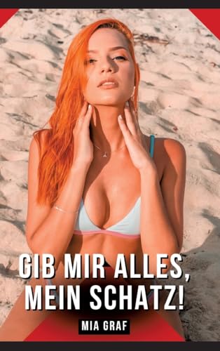 Gib mir alles, mein Schatz!: Geschichten mit explizitem Sex für Erwachsene (Bündel von expliziten, schmutzigen und perversen Tabu-Erotik-Geschichten ... für prickelnde, unzensierte Momente.) von Mia Graf