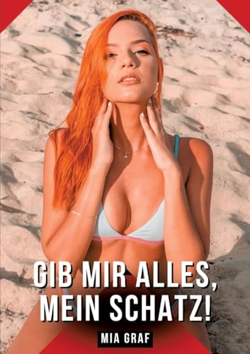 Gib mir alles, mein Schatz!: Geschichten mit explizitem Sex für Erwachsene (Bündel von expliziten, schmutzigen und perversen Tabu-Erotik-Geschichten ... für prickelnde, unzensierte Momente.) von Mia Graf