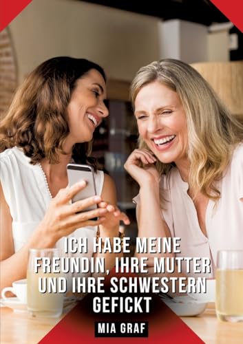 Ich habe meine Freundin, ihre Mutter und ihre Schwestern gefickt: Geschichten mit explizitem Sex für Erwachsene (Bündel von expliziten, schmutzigen ... für prickelnde, unzensierte Momente.) von Mia Graf