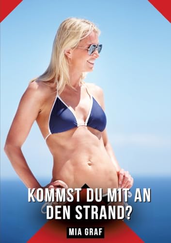 Kommst du mit an den Strand?: Geschichten mit explizitem Sex für Erwachsene (Bündel von expliziten, schmutzigen und perversen Tabu-Erotik-Geschichten ... für prickelnde, unzensierte Momente.) von Mia Graf