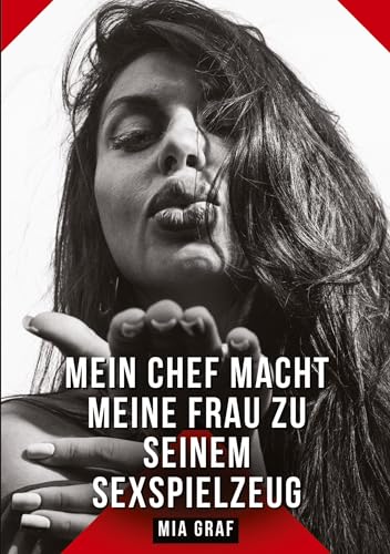 Mein Chef macht meine Frau zu seinem Sexspielzeug: Geschichten mit explizitem Sex für Erwachsene (Bündel von expliziten, schmutzigen und perversen ... für prickelnde, unzensierte Momente.) von Mia Graf