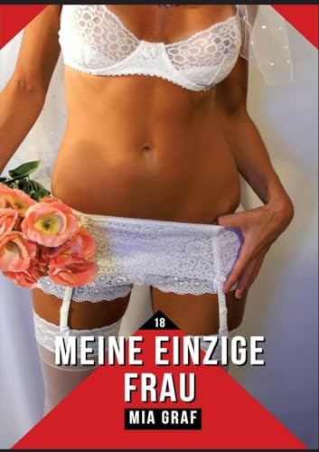 Meine einzige Frau: Verbotene Erotikgeschichten mit explizitem Sex für Erwachsene (Bündel von expliziten, schmutzigen und perversen ... für prickelnde, unzensierte Momente.) von Mia Graf