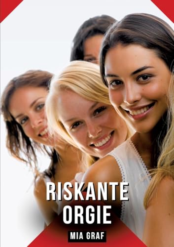 Riskante Orgie: Geschichten mit explizitem Sex für Erwachsene (Bündel von expliziten, schmutzigen und perversen Tabu-Erotik-Geschichten für ... für prickelnde, unzensierte Momente.) von Mia Graf