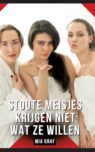 Stoute meisjes krijgen niet wat ze willen: Verboden erotische verhalen met expliciete seks voor volwassenen (Bundels expliciete, vieze en kinky taboe ... en erotische boeken vol verlangen. Taboe 18+) von Mia Graf