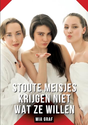 Stoute meisjes krijgen niet wat ze willen: Verboden erotische verhalen met expliciete seks voor volwassenen (Bundels expliciete, vieze en kinky taboe ... en erotische boeken vol verlangen. Taboe 18+) von Mia Graf