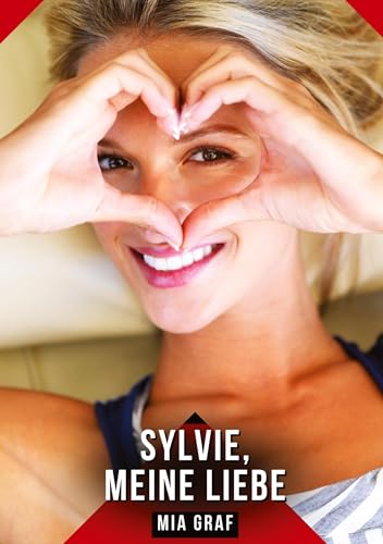 Sylvie, meine Liebe: Geschichten mit explizitem Sex für Erwachsene (Bündel von expliziten, schmutzigen und perversen Tabu-Erotik-Geschichten für ... für prickelnde, unzensierte Momente.) von Mia Graf