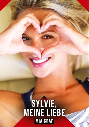 Sylvie, meine Liebe: Geschichten mit explizitem Sex für Erwachsene (Bündel von expliziten, schmutzigen und perversen Tabu-Erotik-Geschichten für ... für prickelnde, unzensierte Momente.) von Mia Graf