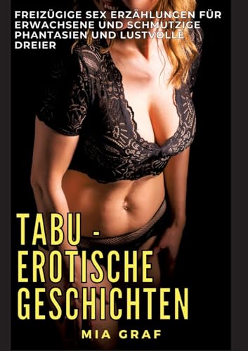 Tabu - Erotische Geschichten: Freizügige Sex Erzählungen für Erwachsene und Schmutzige Phantasien und lustvolle Dreier von Mia Graf