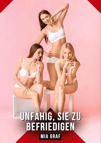 Unfähig, sie zu befriedigen: Geschichten mit explizitem Sex für Erwachsene (Bündel von expliziten, schmutzigen und perversen Tabu-Erotik-Geschichten ... für prickelnde, unzensierte Momente.) von Mia Graf