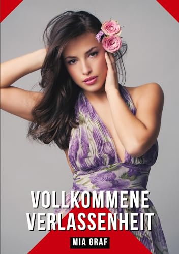 Vollkommene Verlassenheit: Geschichten mit explizitem Sex für Erwachsene (Bündel von expliziten, schmutzigen und perversen Tabu-Erotik-Geschichten für ... für prickelnde, unzensierte Momente.) von Mia Graf