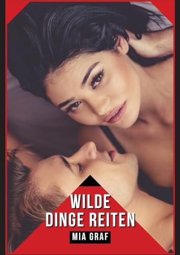 Wilde Dinge Reiten: Verbotene Erotikgeschichten mit explizitem Sex für Erwachsene (Bündel von expliziten, schmutzigen und perversen ... für prickelnde, unzensierte Momente.) von Mia Graf