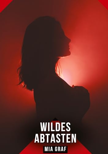 Wildes Abtasten: Geschichten mit explizitem Sex für Erwachsene (Bündel von expliziten, schmutzigen und perversen Tabu-Erotik-Geschichten für ... für prickelnde, unzensierte Momente.) von Mia Graf