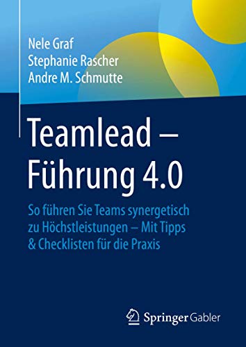Teamlead – Führung 4.0: So führen Sie Teams synergetisch zu Höchstleistungen - Mit Tipps & Checklisten für die Praxis Teamlead – Führung 4.0: So führen Sie Teams synergetisch zu Höchstleistungen - Mit Tipps & Checklisten für die Praxis