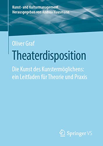 Theaterdisposition: Die Kunst des Kunstermöglichens: ein Leitfaden für Theorie und Praxis (Kunst- und Kulturmanagement) von Springer VS