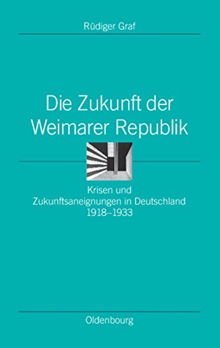 Die Zukunft der Weimarer Republik: Krisen und Zukunftsaneignungen in Deutschland 1918-1933 (Ordnungssysteme, 24, Band 24)
