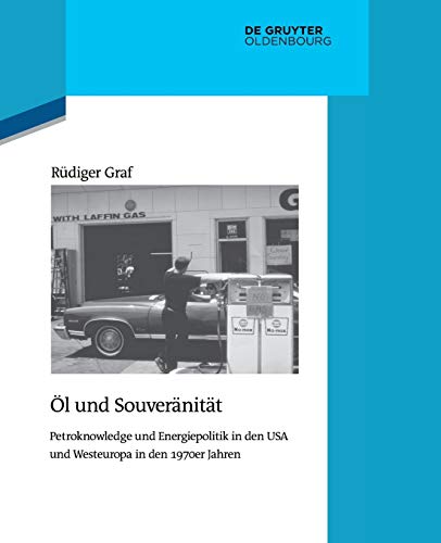 Öl und Souveränität: Petroknowledge und Energiepolitik in den USA und Westeuropa in den 1970er Jahren (Quellen und Darstellungen zur Zeitgeschichte, 103, Band 103)